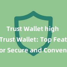 Trust Wallet high rating Trust Wallet: Top Features for Secure and Convenient Crypto Storage